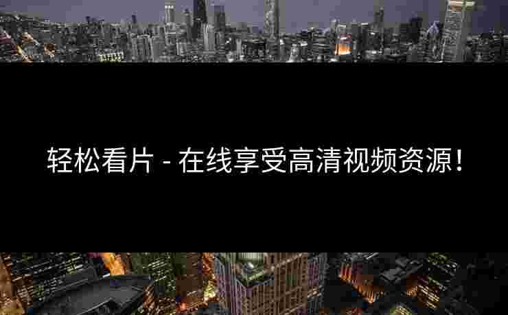 轻松看片 - 在线享受高清视频资源！