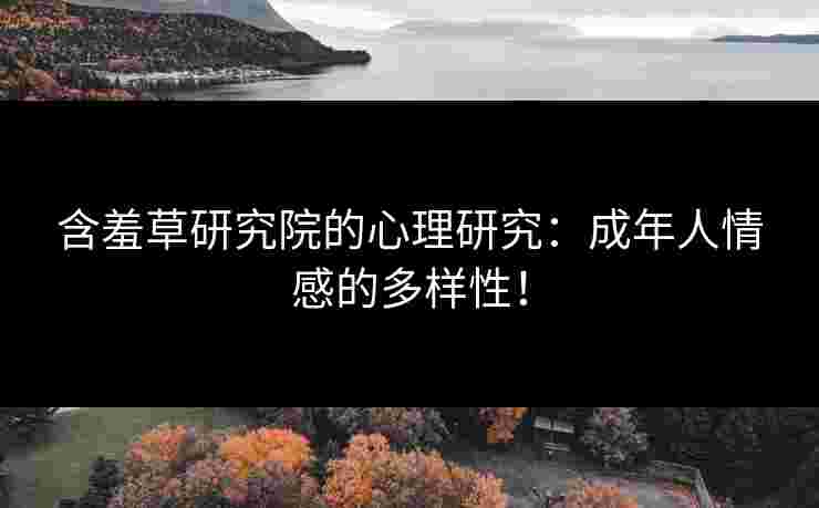 含羞草研究院的心理研究：成年人情感的多样性！