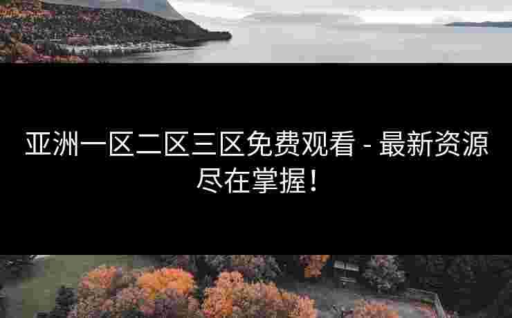 亚洲一区二区三区免费观看 - 最新资源尽在掌握！