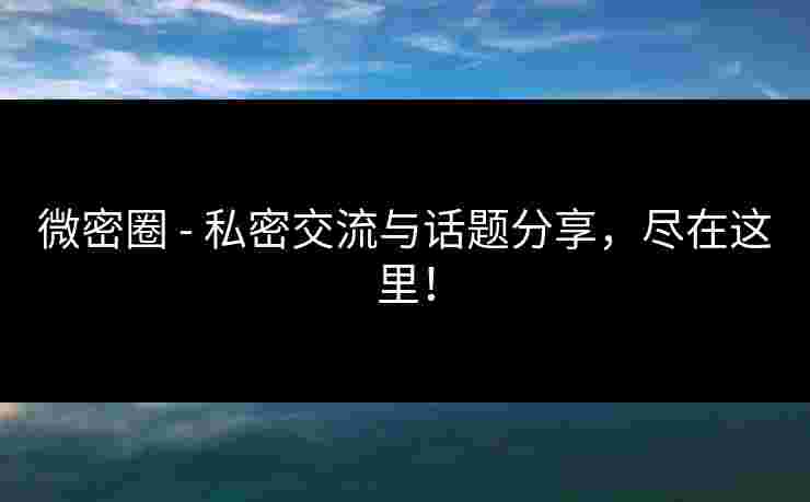 微密圈 - 私密交流与话题分享，尽在这里！